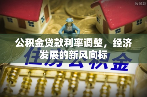 达拉特旗公积金贷款利率调整，经济发展的新风向标