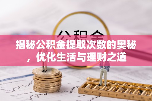 达拉特旗揭秘公积金提取次数的奥秘，优化生活与理财之道