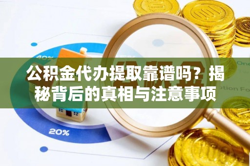 达拉特旗公积金代办提取靠谱吗？揭秘背后的真相与注意事项