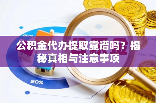 达拉特旗公积金代办提取靠谱吗？揭秘真相与注意事项