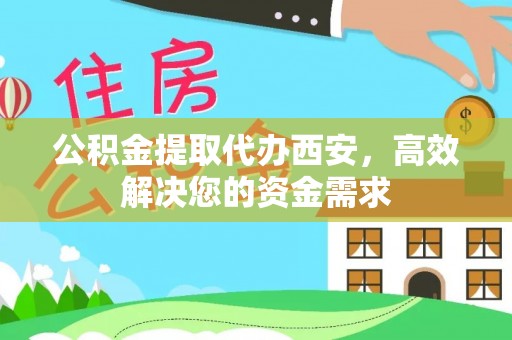达拉特旗公积金提取代办西安，高效解决您的资金需求