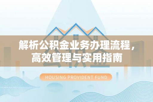 达拉特旗解析公积金业务办理流程，高效管理与实用指南