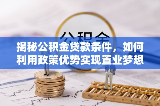 达拉特旗揭秘公积金贷款条件，如何利用政策优势实现置业梦想