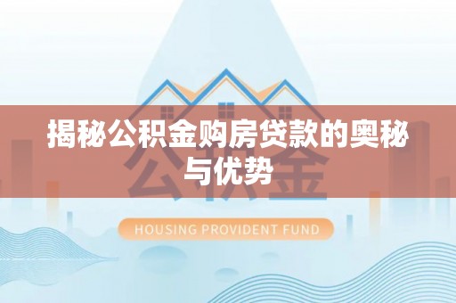 达拉特旗揭秘公积金购房贷款的奥秘与优势