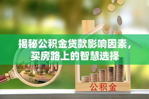 达拉特旗揭秘公积金贷款影响因素，买房路上的智慧选择