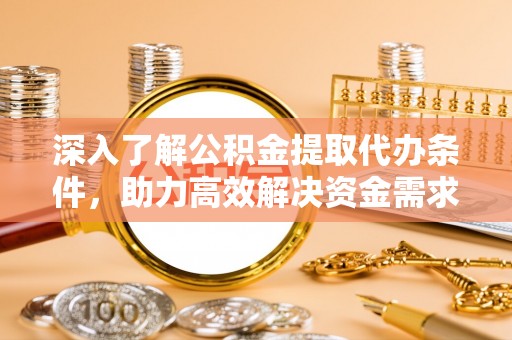 达拉特旗深入了解公积金提取代办条件，助力高效解决资金需求