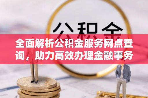 达拉特旗全面解析公积金服务网点查询，助力高效办理金融事务