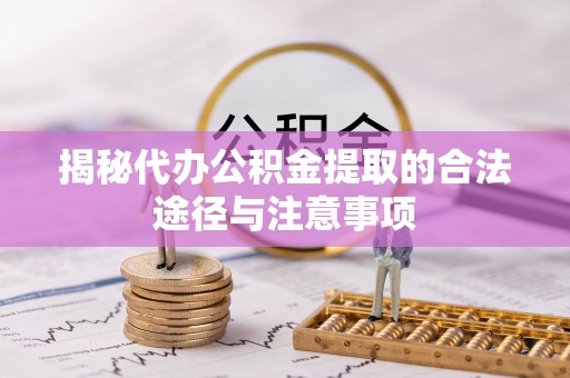达拉特旗揭秘代办公积金提取的合法途径与注意事项