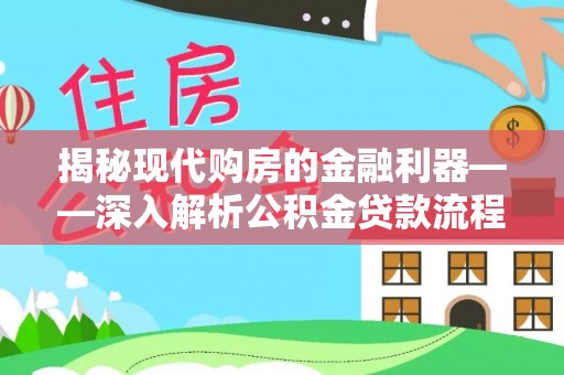 达拉特旗揭秘现代购房的金融利器——深入解析公积金贷款流程