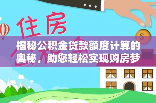达拉特旗揭秘公积金贷款额度计算的奥秘，助您轻松实现购房梦想