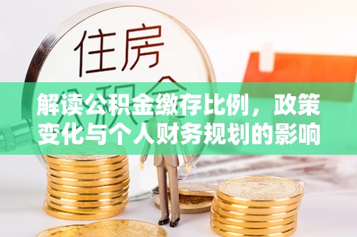 达拉特旗解读公积金缴存比例，政策变化与个人财务规划的影响