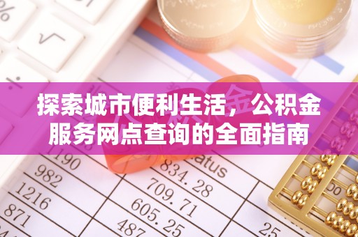 达拉特旗探索城市便利生活，公积金服务网点查询的全面指南