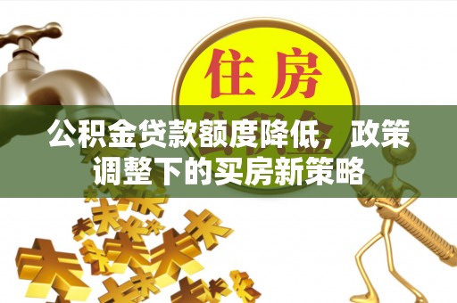 达拉特旗公积金贷款额度降低，政策调整下的买房新策略