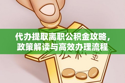 达拉特旗代办提取离职公积金攻略，政策解读与高效办理流程