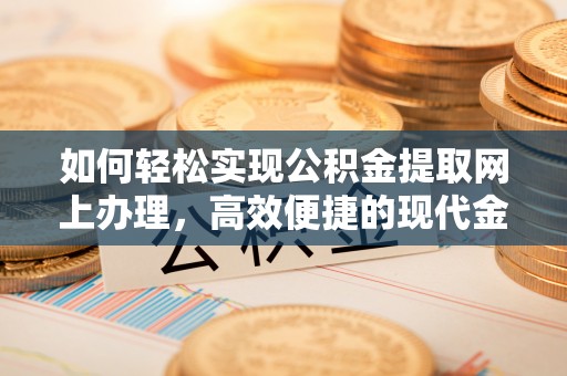 达拉特旗如何轻松实现公积金提取网上办理，高效便捷的现代金融服务