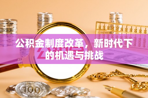 达拉特旗公积金制度改革，新时代下的机遇与挑战