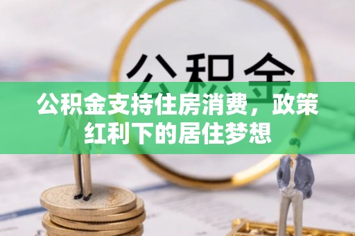 达拉特旗公积金支持住房消费，政策红利下的居住梦想