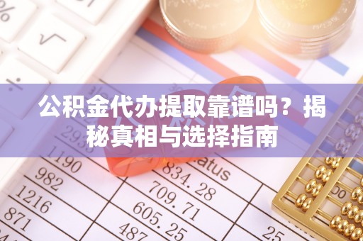 达拉特旗公积金代办提取靠谱吗？揭秘真相与选择指南