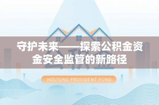 达拉特旗守护未来——探索公积金资金安全监管的新路径