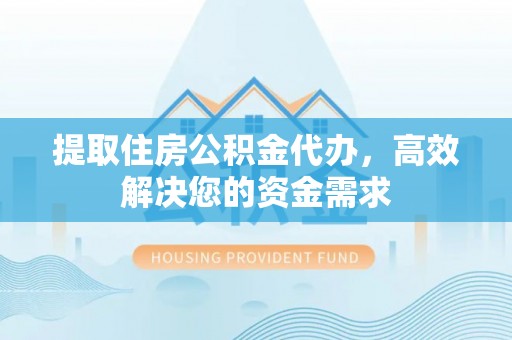 达拉特旗提取住房公积金代办，高效解决您的资金需求