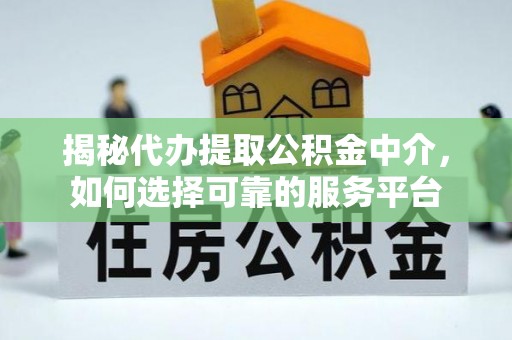 达拉特旗揭秘代办提取公积金中介，如何选择可靠的服务平台