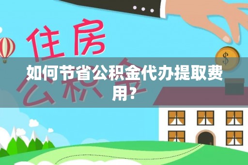 达拉特旗如何节省公积金代办提取费用？