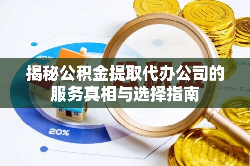 达拉特旗揭秘公积金提取代办公司的服务真相与选择指南