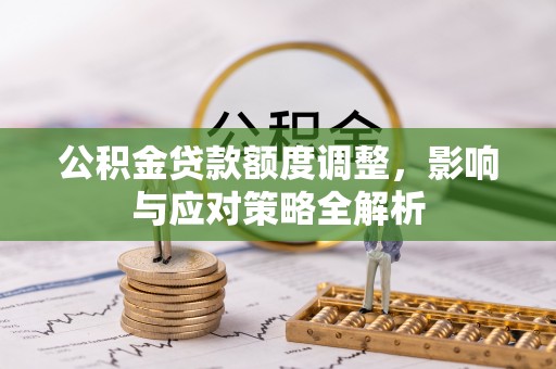 达拉特旗公积金贷款额度调整，影响与应对策略全解析