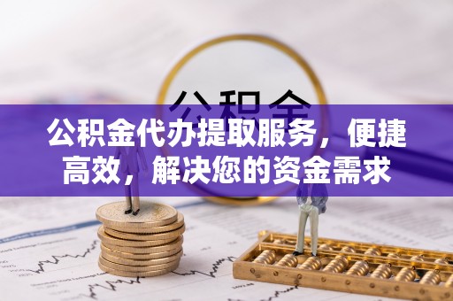 达拉特旗公积金代办提取服务，便捷高效，解决您的资金需求