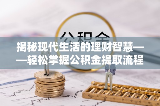 达拉特旗揭秘现代生活的理财智慧——轻松掌握公积金提取流程的实用指南