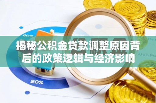 达拉特旗揭秘公积金贷款调整原因背后的政策逻辑与经济影响
