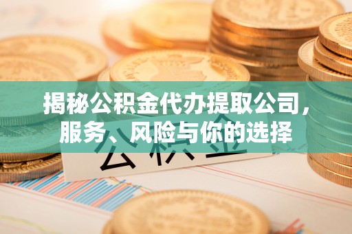 达拉特旗揭秘公积金代办提取公司，服务、风险与你的选择