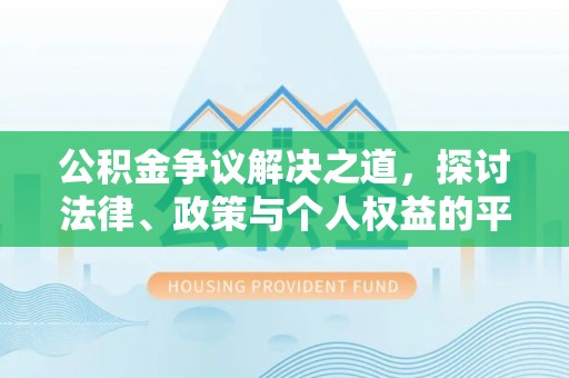 达拉特旗公积金争议解决之道，探讨法律、政策与个人权益的平衡