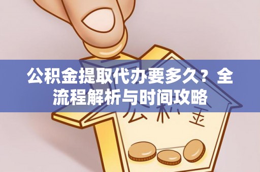 达拉特旗公积金提取代办要多久？全流程解析与时间攻略