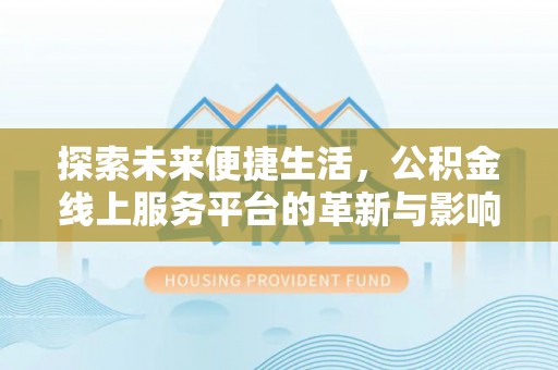 达拉特旗探索未来便捷生活，公积金线上服务平台的革新与影响