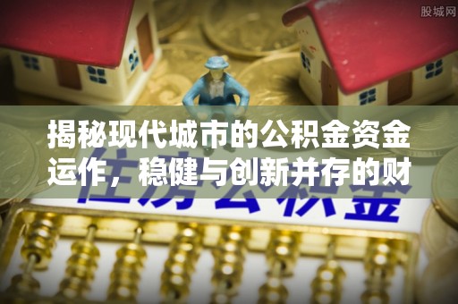 达拉特旗揭秘现代城市的公积金资金运作，稳健与创新并存的财富管理之道