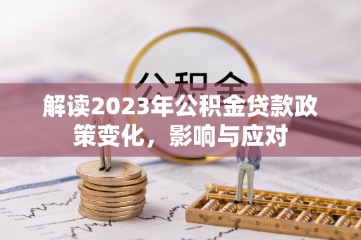 达拉特旗解读2023年公积金贷款政策变化，影响与应对
