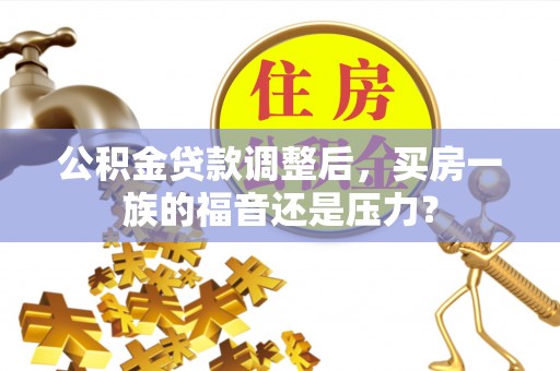 达拉特旗公积金贷款调整后，买房一族的福音还是压力？
