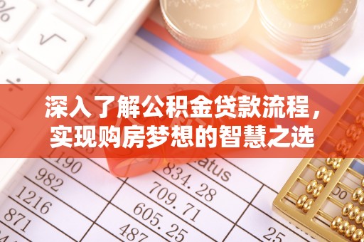 达拉特旗深入了解公积金贷款流程，实现购房梦想的智慧之选