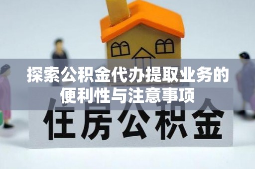 达拉特旗探索公积金代办提取业务的便利性与注意事项