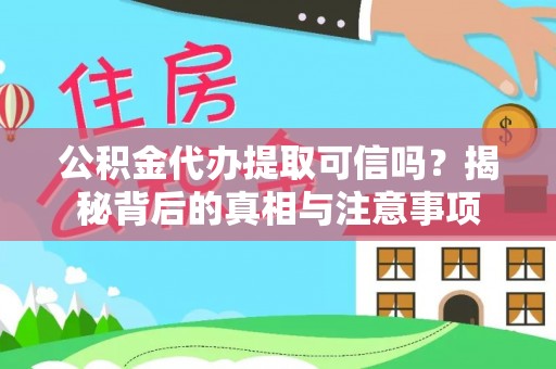 达拉特旗公积金代办提取可信吗？揭秘背后的真相与注意事项