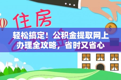 达拉特旗轻松搞定！公积金提取网上办理全攻略，省时又省心