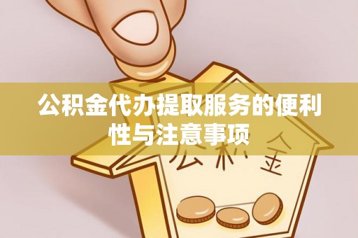 达拉特旗公积金代办提取服务的便利性与注意事项