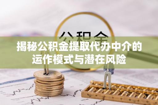 达拉特旗揭秘公积金提取代办中介的运作模式与潜在风险