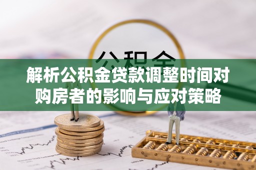 达拉特旗解析公积金贷款调整时间对购房者的影响与应对策略