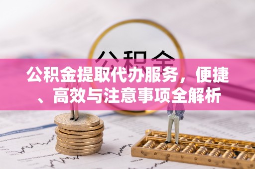 达拉特旗公积金提取代办服务，便捷、高效与注意事项全解析