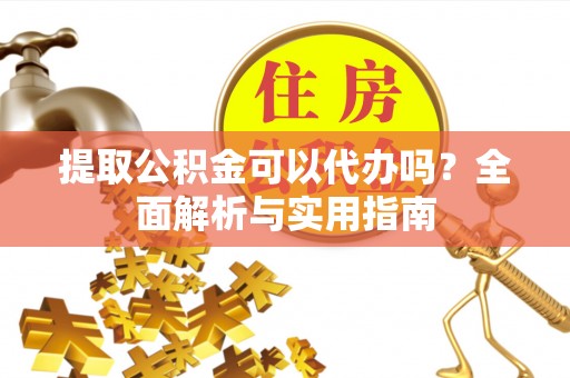 达拉特旗提取公积金可以代办吗？全面解析与实用指南