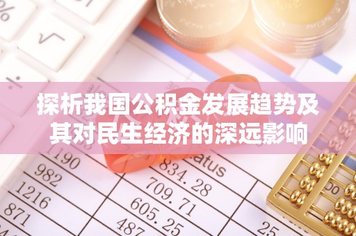 达拉特旗探析我国公积金发展趋势及其对民生经济的深远影响