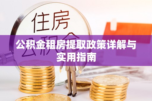 达拉特旗公积金租房提取政策详解与实用指南
