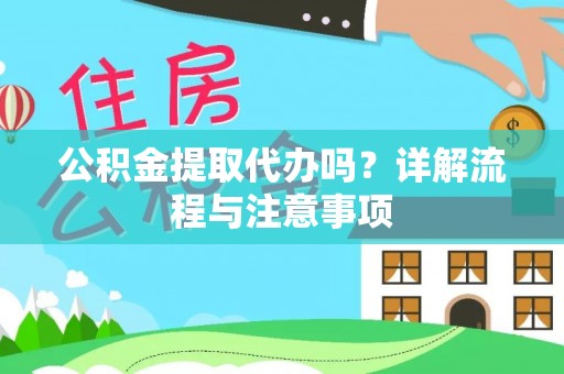 达拉特旗公积金提取代办吗？详解流程与注意事项